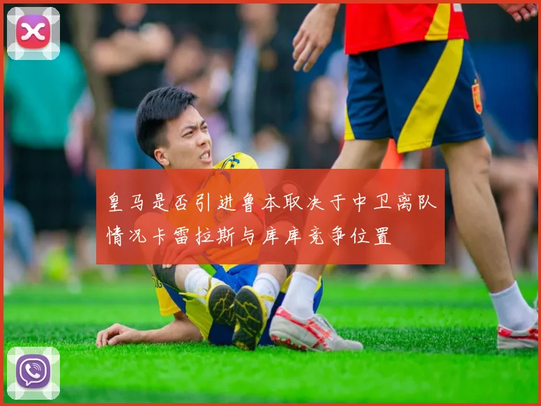 皇马是否引进鲁本取决于中卫离队情况卡雷拉斯与库库竞争位置