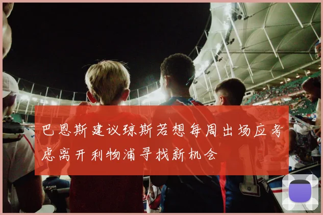 巴恩斯建议琼斯若想每周出场应考虑离开利物浦寻找新机会