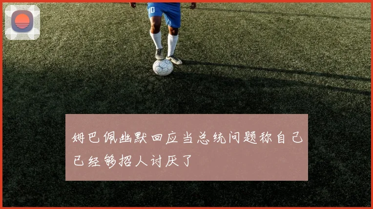 姆巴佩幽默回应当总统问题称自己已经够招人讨厌了