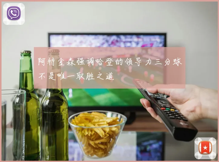 阿特金森强调哈登的领导力三分球不是唯一取胜之道