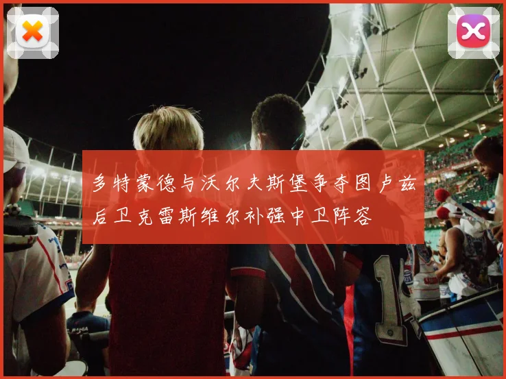 多特蒙德与沃尔夫斯堡争夺图卢兹后卫克雷斯维尔补强中卫阵容